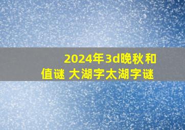 2024年3d晚秋和值谜 大湖字太湖字谜